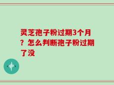 灵芝孢子粉过期3个月？怎么判断孢子粉过期了没