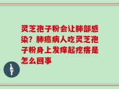 灵芝孢子粉会让肺部感染？肺癌病人吃灵芝孢子粉身上发痒起疙瘩是怎么回事