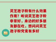 灵芝孢子粉有什么效果作用？听说灵芝孢子粉非常好，身边的好多朋友都在吃，想问问灵芝孢子粉究竟有多好