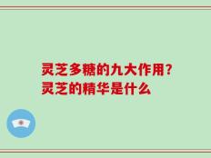 灵芝多糖的九大作用？灵芝的精华是什么