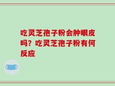 吃灵芝孢子粉会肿眼皮吗？吃灵芝孢子粉有何反应
