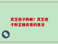 灵芝孢子粉嘛？灵芝孢子粉正确食用的用法