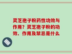 灵芝孢子粉药性功效与作用？灵芝孢子粉的功效、作用及禁忌是什么