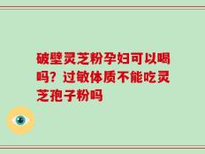 破壁灵芝粉孕妇可以喝吗？过敏体质不能吃灵芝孢子粉吗