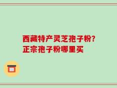 西藏特产灵芝孢子粉？正宗孢子粉哪里买