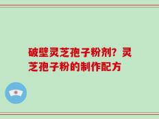 破壁灵芝孢子粉剂？灵芝孢子粉的制作配方