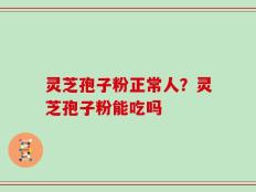 灵芝孢子粉正常人？灵芝孢子粉能吃吗