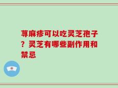 荨麻疹可以吃灵芝孢子？灵芝有哪些副作用和禁忌