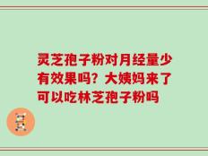 灵芝孢子粉对月经量少有效果吗？大姨妈来了可以吃林芝孢子粉吗