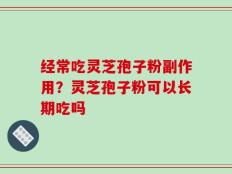 经常吃灵芝孢子粉副作用？灵芝孢子粉可以长期吃吗