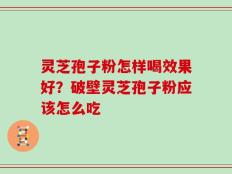 灵芝孢子粉怎样喝效果好？破壁灵芝孢子粉应该怎么吃