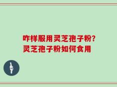 咋样服用灵芝孢子粉？灵芝孢子粉如何食用