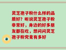 灵芝孢子粉什么样的品质好？听说灵芝孢子粉非常好，身边的好多朋友都在吃，想问问灵芝孢子粉究竟有多好