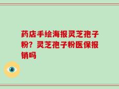 药店手绘海报灵芝孢子粉？灵芝孢子粉医保报销吗