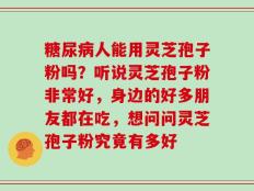糖尿病人能用灵芝孢子粉吗？听说灵芝孢子粉非常好，身边的好多朋友都在吃，想问问灵芝孢子粉究竟有多好