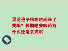 灵芝孢子粉吃时间长了失眠？长期吃安眠药为什么还是会失眠
