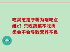 吃灵芝孢子粉为啥吃点维c？只吃蔬菜不吃肉类会不会导致营养不良