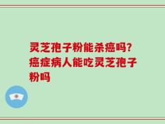 灵芝孢子粉能杀癌吗？癌症病人能吃灵芝孢子粉吗