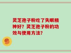 灵芝孢子粉吃了失眠精神好？灵芝孢子粉的功效与使用方法？