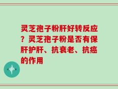 灵芝孢子粉肝好转反应？灵芝孢子粉是否有保肝护肝、抗衰老、抗癌的作用