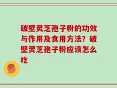 破壁灵芝孢子粉的功效与作用及食用方法？破壁灵芝孢子粉应该怎么吃