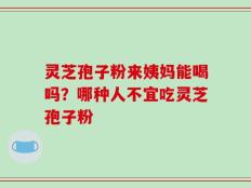 灵芝孢子粉来姨妈能喝吗？哪种人不宜吃灵芝孢子粉