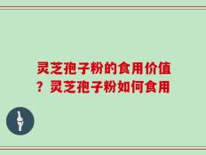 灵芝孢子粉的食用价值？灵芝孢子粉如何食用