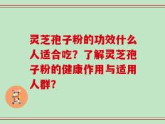 灵芝孢子粉的功效什么人适合吃？了解灵芝孢子粉的健康作用与适用人群？