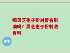 喝灵芝孢子粉对胃有影响吗？灵芝孢子粉刺激胃吗