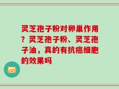 灵芝孢子粉对卵巢作用？灵芝孢子粉、灵芝孢子油，真的有抗癌细胞的效果吗