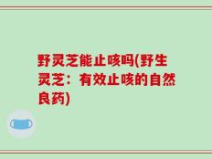野灵芝能止咳吗(野生灵芝：有效止咳的自然良药)