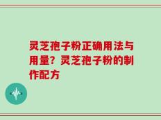 灵芝孢子粉正确用法与用量？灵芝孢子粉的制作配方