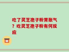 吃了灵芝孢子粉胃胀气？吃灵芝孢子粉有何反应