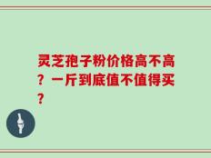 灵芝孢子粉价格高不高？一斤到底值不值得买？