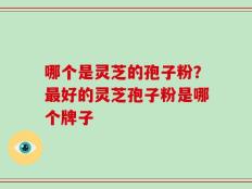 哪个是灵芝的孢子粉？最好的灵芝孢子粉是哪个牌子