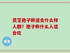 灵芝孢子粉适合什么样人群？孢子粉什么人适合吃