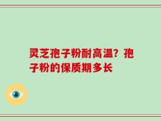 灵芝孢子粉耐高温？孢子粉的保质期多长