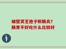 破壁灵芝孢子粉肠炎？肠胃不好吃什么比较好