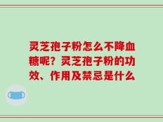 灵芝孢子粉怎么不降血糖呢？灵芝孢子粉的功效、作用及禁忌是什么