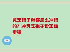 灵芝孢子粉都怎么冲泡的？冲灵芝孢子粉正确步骤