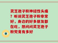 灵芝孢子粉神经性头痛？听说灵芝孢子粉非常好，身边的好多朋友都在吃，想问问灵芝孢子粉究竟有多好