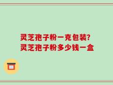 灵芝孢子粉一克包装？灵芝孢子粉多少钱一盒