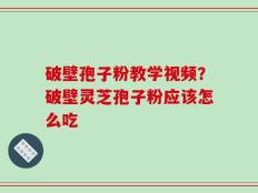 破壁孢子粉教学视频？破壁灵芝孢子粉应该怎么吃