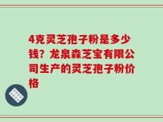 4克灵芝孢子粉是多少钱？龙泉森芝宝有限公司生产的灵芝孢子粉价格