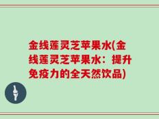 金线莲灵芝苹果水(金线莲灵芝苹果水：提升免疫力的全天然饮品)
