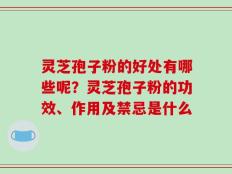 灵芝孢子粉的好处有哪些呢？灵芝孢子粉的功效、作用及禁忌是什么