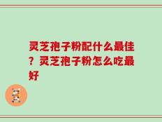 灵芝孢子粉配什么最佳？灵芝孢子粉怎么吃最好