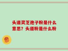 头道灵芝孢子粉是什么意思？头道粉是什么粉
