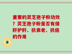 重要的灵芝孢子粉功效？灵芝孢子粉是否有保肝护肝、抗衰老、抗癌的作用