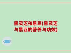 黑灵芝和黑豆(黑灵芝与黑豆的营养与功效)